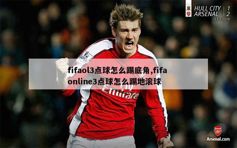 fifaol3点球怎么踢底角,fifa online3点球怎么踢地滚球