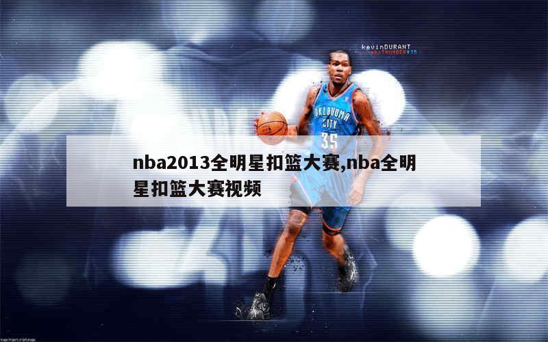 nba2013全明星扣篮大赛,nba全明星扣篮大赛视频