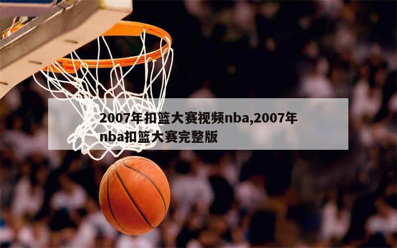 2007年扣篮大赛视频nba,2007年nba扣篮大赛完整版