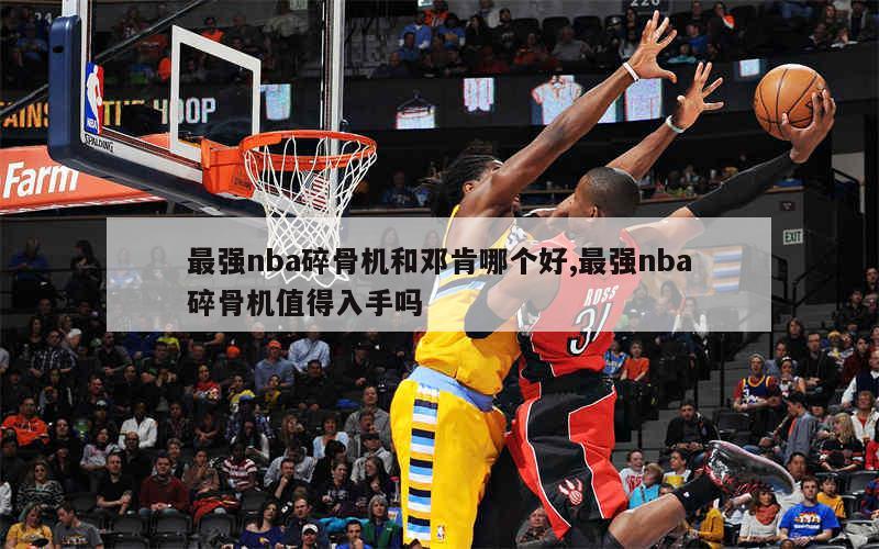 最强nba碎骨机和邓肯哪个好,最强nba碎骨机值得入手吗