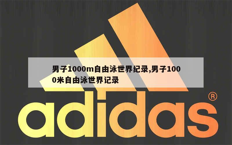 男子1000m自由泳世界纪录,男子1000米自由泳世界记录