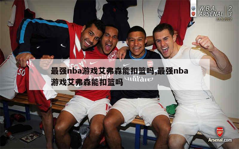 最强nba游戏艾弗森能扣篮吗,最强nba游戏艾弗森能扣篮吗