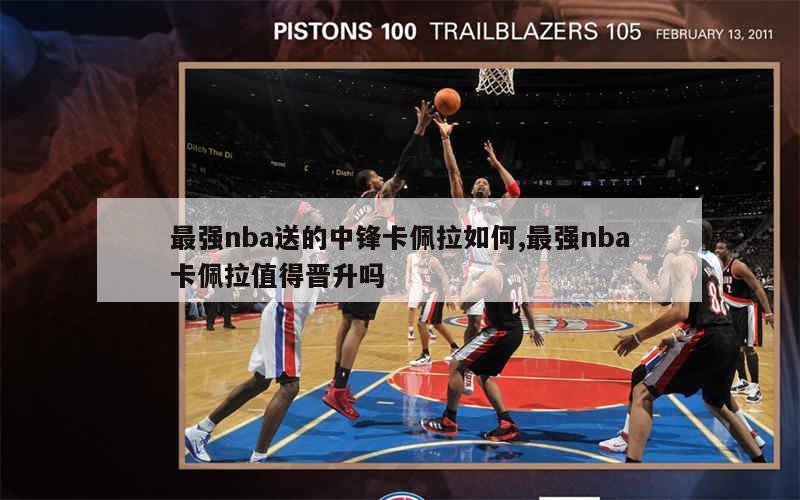 最强nba送的中锋卡佩拉如何,最强nba卡佩拉值得晋升吗