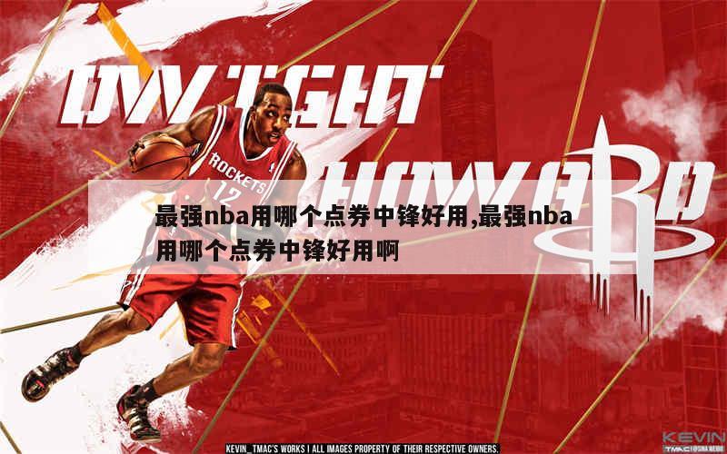 最强nba用哪个点券中锋好用,最强nba用哪个点券中锋好用啊