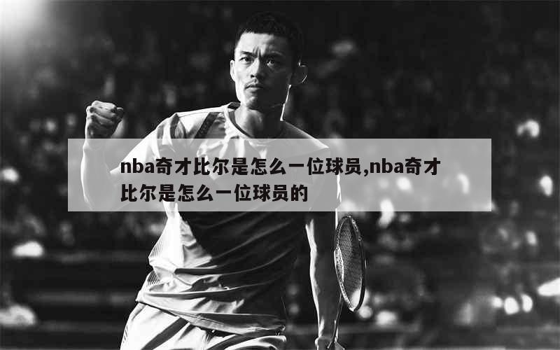 nba奇才比尔是怎么一位球员,nba奇才比尔是怎么一位球员的