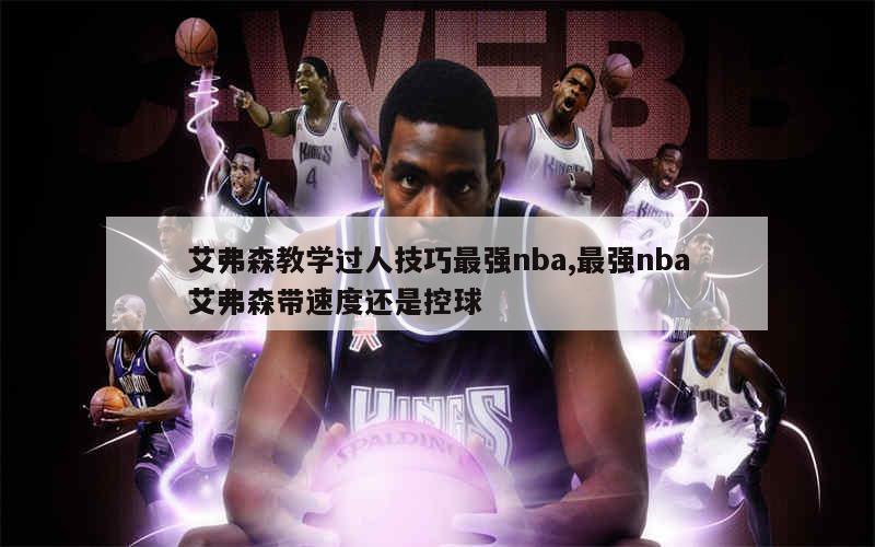 艾弗森教学过人技巧最强nba,最强nba艾弗森带速度还是控球