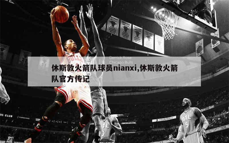 休斯敦火箭队球员nianxi,休斯敦火箭队官方传记