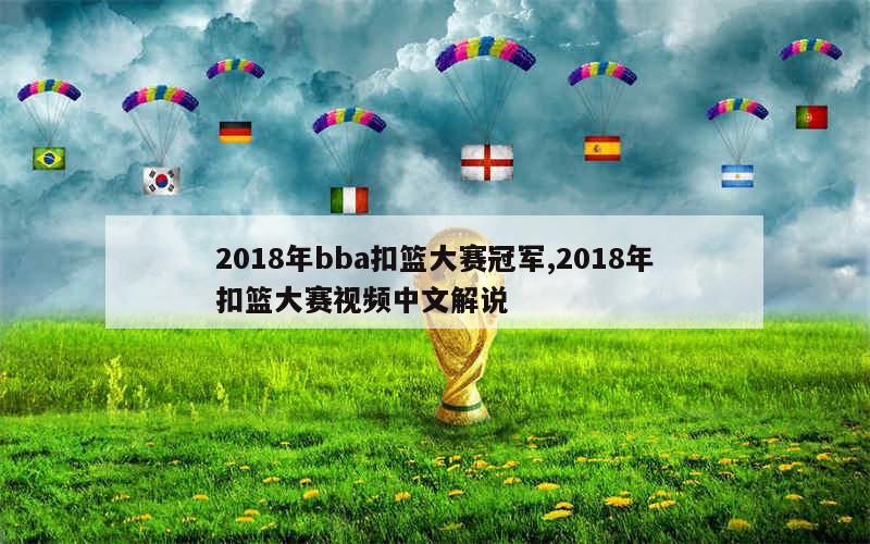 2018年bba扣篮大赛冠军,2018年扣篮大赛视频中文解说