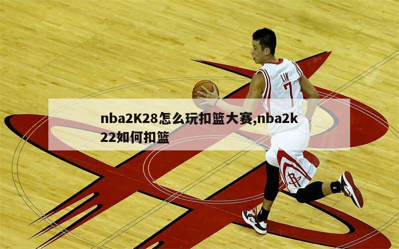 nba2K28怎么玩扣篮大赛,nba2k22如何扣篮