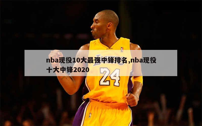 nba现役10大最强中锋排名,nba现役十大中锋2020