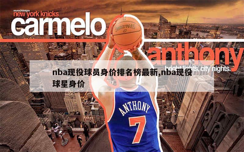 nba现役球员身价排名榜最新,nba现役球星身价