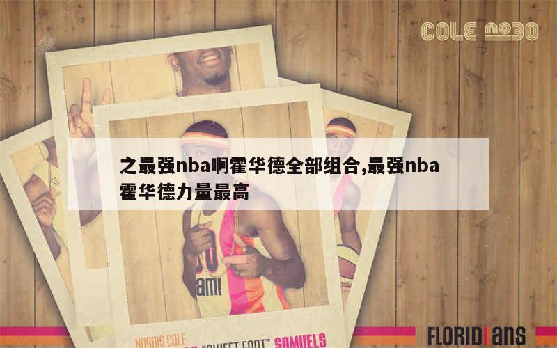 之最强nba啊霍华德全部组合,最强nba霍华德力量最高