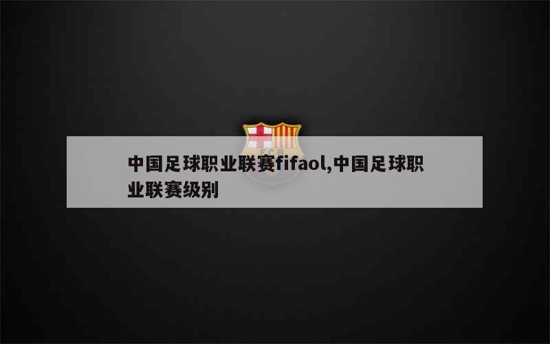 中国足球职业联赛fifaol,中国足球职业联赛级别