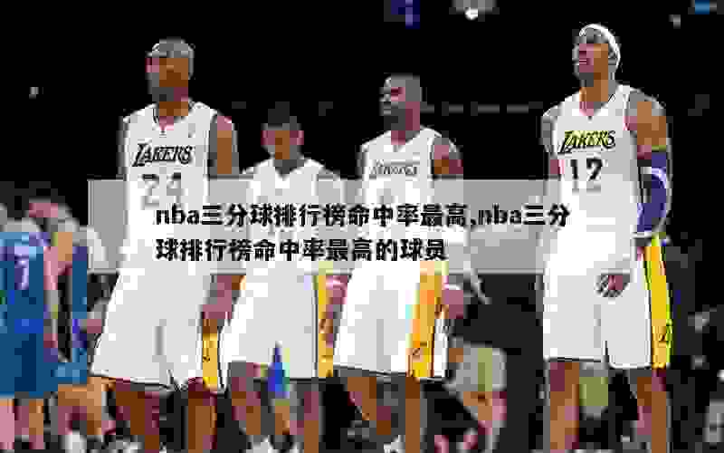 nba三分球排行榜命中率最高,nba三分球排行榜命中率最高的球员