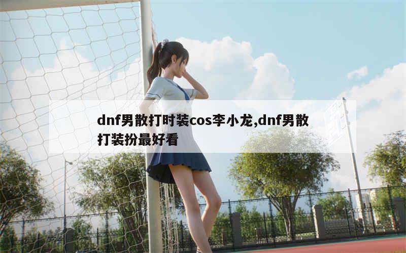 dnf男散打时装cos李小龙,dnf男散打装扮最好看