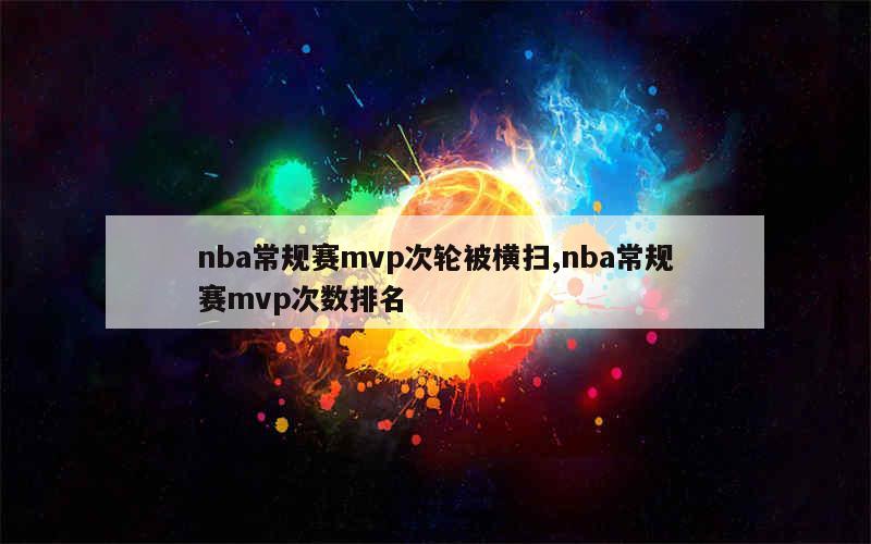 nba常规赛mvp次轮被横扫,nba常规赛mvp次数排名