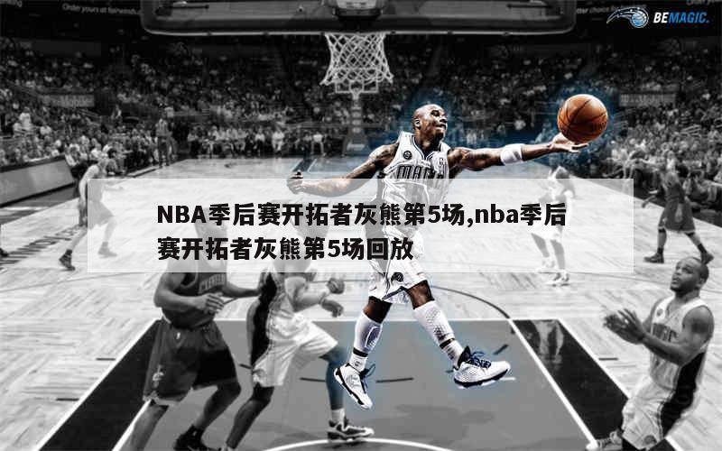 NBA季后赛开拓者灰熊第5场,nba季后赛开拓者灰熊第5场回放