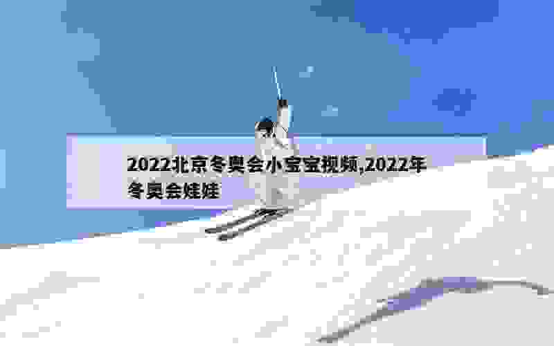 2022北京冬奥会小宝宝视频,2022年冬奥会娃娃