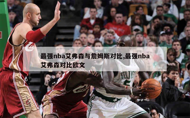 最强nba艾弗森与詹姆斯对比,最强nba艾弗森对比欧文