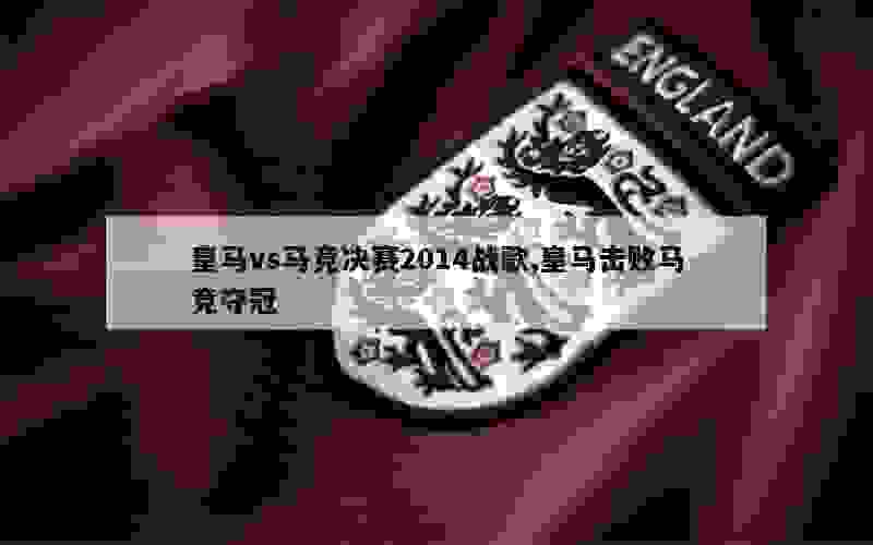 皇马vs马竞决赛2014战歌,皇马击败马竞夺冠