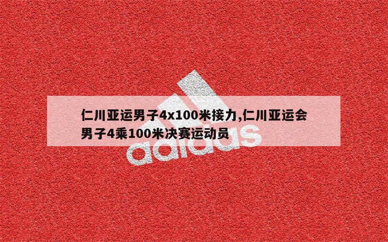 仁川亚运男子4x100米接力,仁川亚运会男子4乘100米决赛运动员