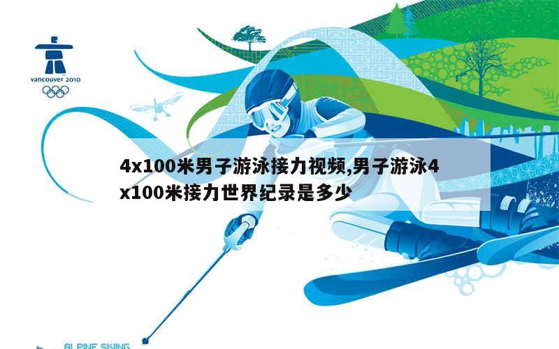 4x100米男子游泳接力视频,男子游泳4x100米接力世界纪录是多少