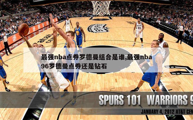 最强nba点券罗德曼组合是谁,最强nba96罗德曼点券还是钻石