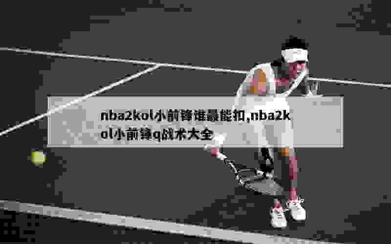 nba2kol小前锋谁最能扣,nba2kol小前锋q战术大全