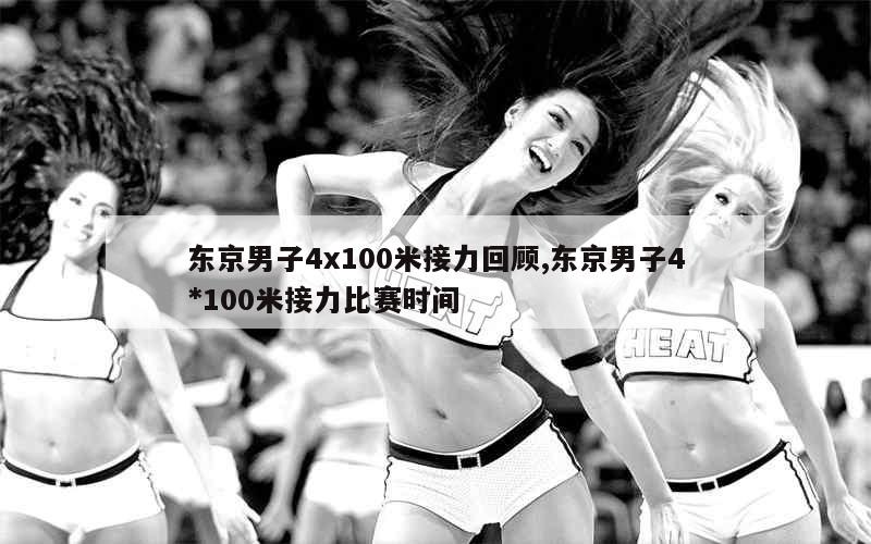 东京男子4x100米接力回顾,东京男子4*100米接力比赛时间