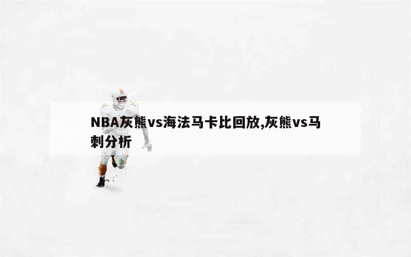 NBA灰熊vs海法马卡比回放,灰熊vs马刺分析