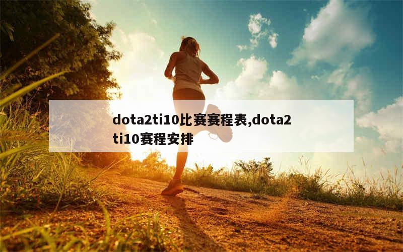 dota2ti10比赛赛程表,dota2ti10赛程安排