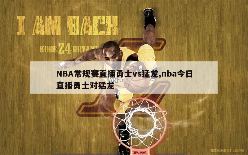 NBA常规赛直播勇士vs猛龙,nba今日直播勇士对猛龙