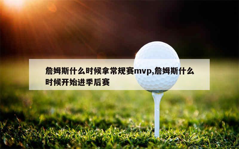 詹姆斯什么时候拿常规赛mvp,詹姆斯什么时候开始进季后赛