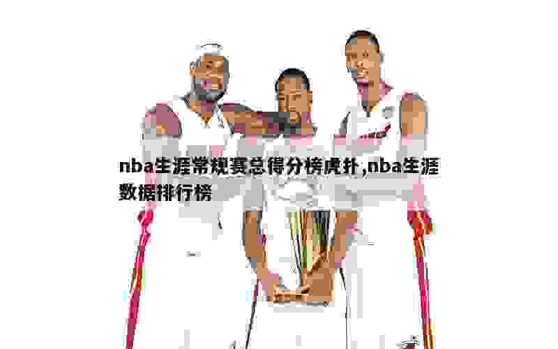 nba生涯常规赛总得分榜虎扑,nba生涯数据排行榜