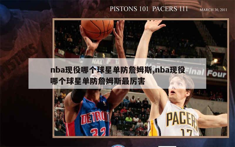 nba现役哪个球星单防詹姆斯,nba现役哪个球星单防詹姆斯最厉害