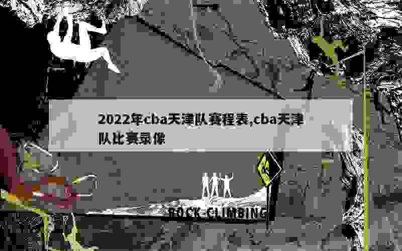 2022年cba天津队赛程表,cba天津队比赛录像