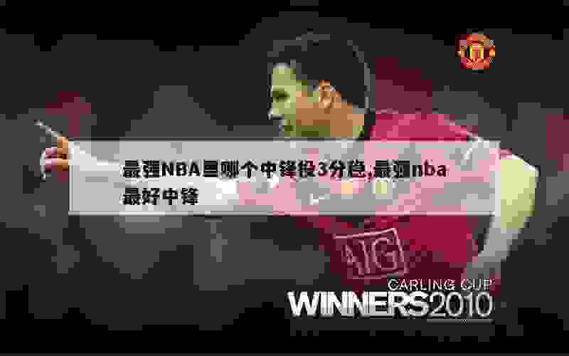 最强NBA里哪个中锋投3分稳,最强nba最好中锋