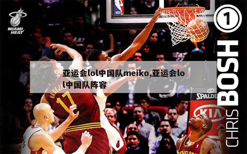 亚运会lol中国队meiko,亚运会lol中国队阵容