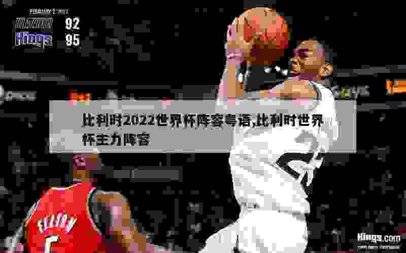 比利时2022世界杯阵容粤语,比利时世界杯主力阵容