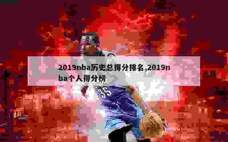 2019nba历史总得分排名,2019nba个人得分榜