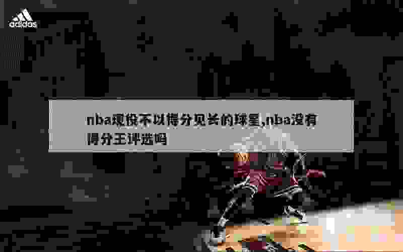 nba现役不以得分见长的球星,nba没有得分王评选吗