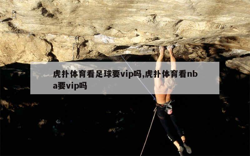 虎扑体育看足球要vip吗,虎扑体育看nba要vip吗