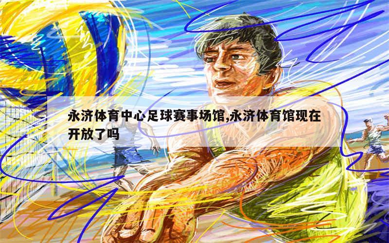 永济体育中心足球赛事场馆,永济体育馆现在开放了吗