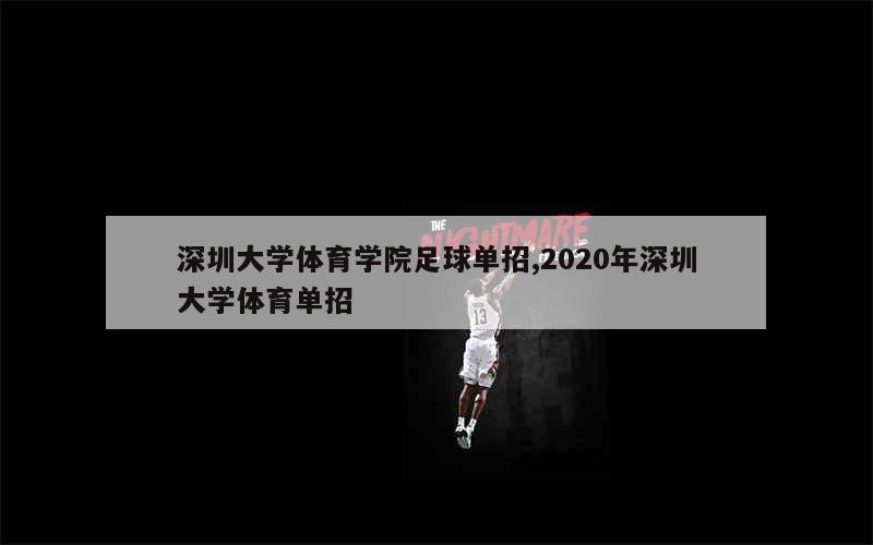 深圳大学体育学院足球单招,2020年深圳大学体育单招