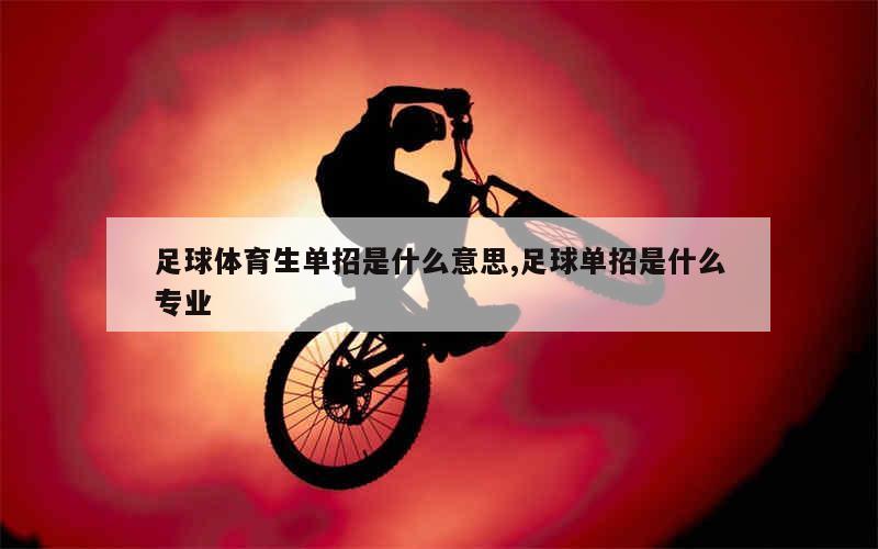 足球体育生单招是什么意思,足球单招是什么专业