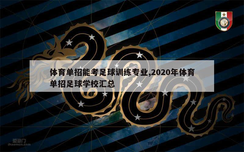 体育单招能考足球训练专业,2020年体育单招足球学校汇总