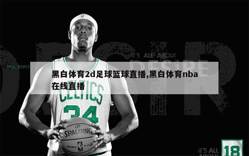 黑白体育2d足球篮球直播,黑白体育nba在线直播