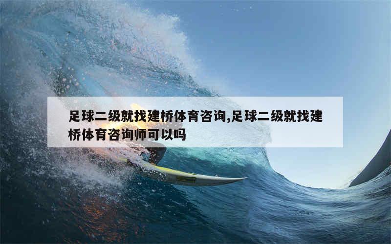 足球二级就找建桥体育咨询,足球二级就找建桥体育咨询师可以吗