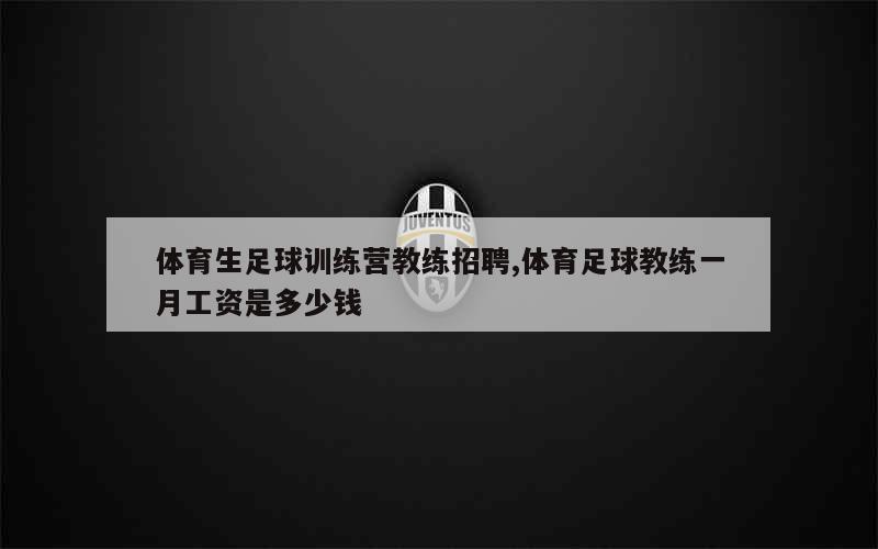 体育生足球训练营教练招聘,体育足球教练一月工资是多少钱