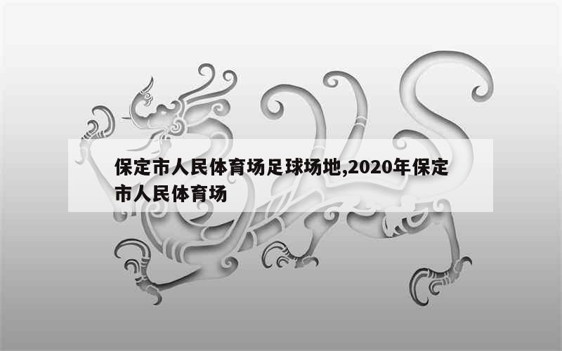 保定市人民体育场足球场地,2020年保定市人民体育场